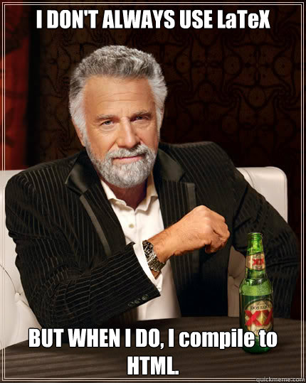I don’t always use LaTeX, but when I do, I compile to HTML (2013)