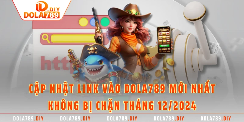 Cập nhật link vào DOLA789 mới nhất không bị chặn tháng 12/2024