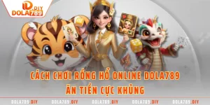 Cách Chơi Rồng Hổ Online DOLA789 Ăn Tiền Cực Khủng