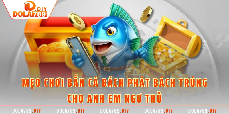 Mẹo chơi bắn cá bách phát bách trúng cho ngư thủ