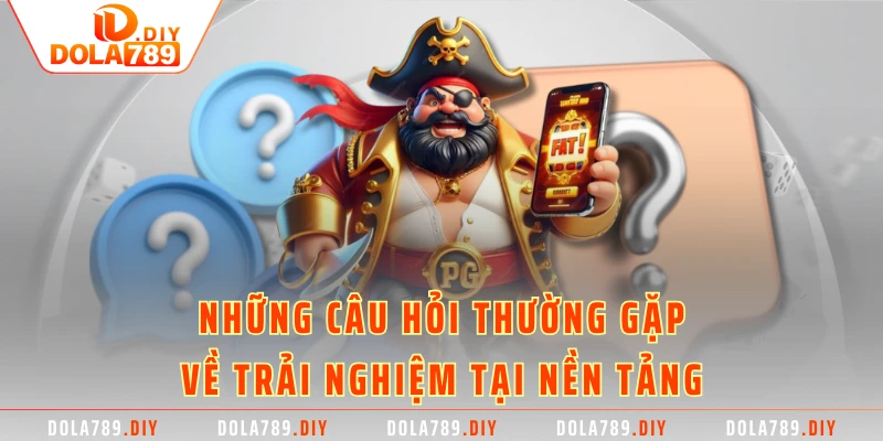 Những câu hỏi thường gặp về trải nghiệm tại nền tảng